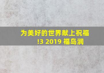 为美好的世界献上祝福!3 2019 福岛润